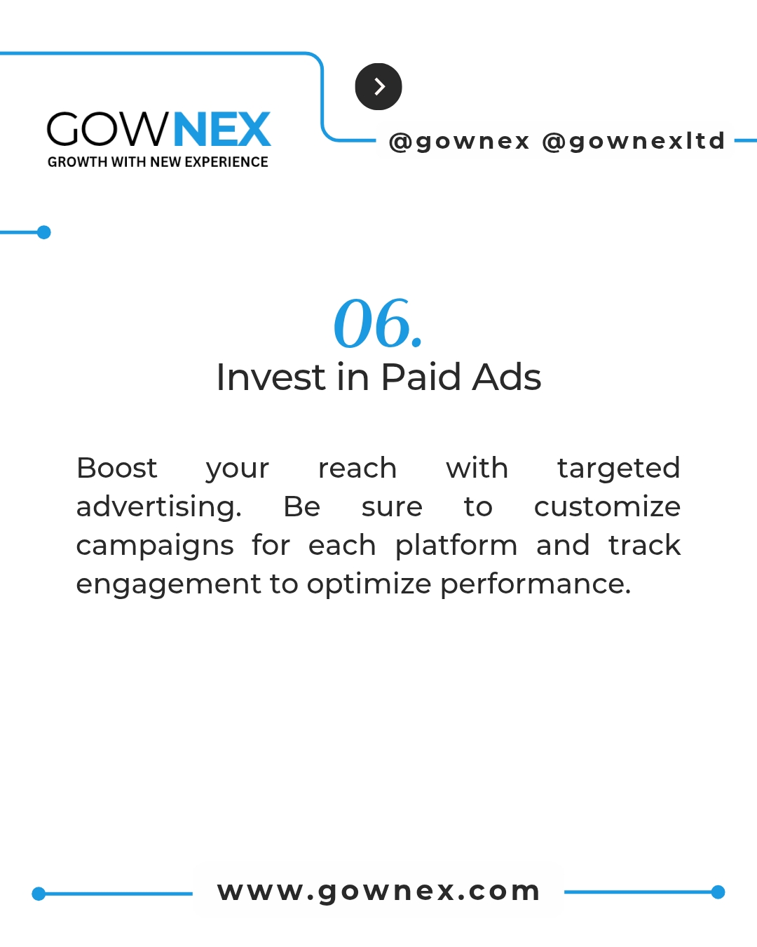 Gownex_ Invest in Paid Ads: Boost your reach with targeted advertising. Be sure to customize campaign for each platform and track engagement to optimize performance.