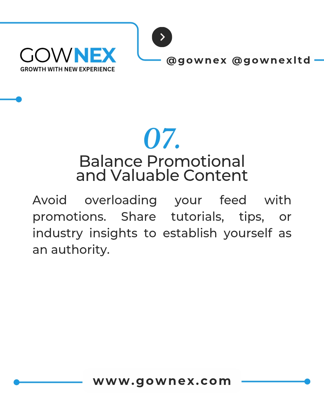 Gownex_ Balance Promotional and Valuable Contents: avoid overloading your feed with promotions. Share tutorials, tips, or industry insights to establish yourself as an authority.