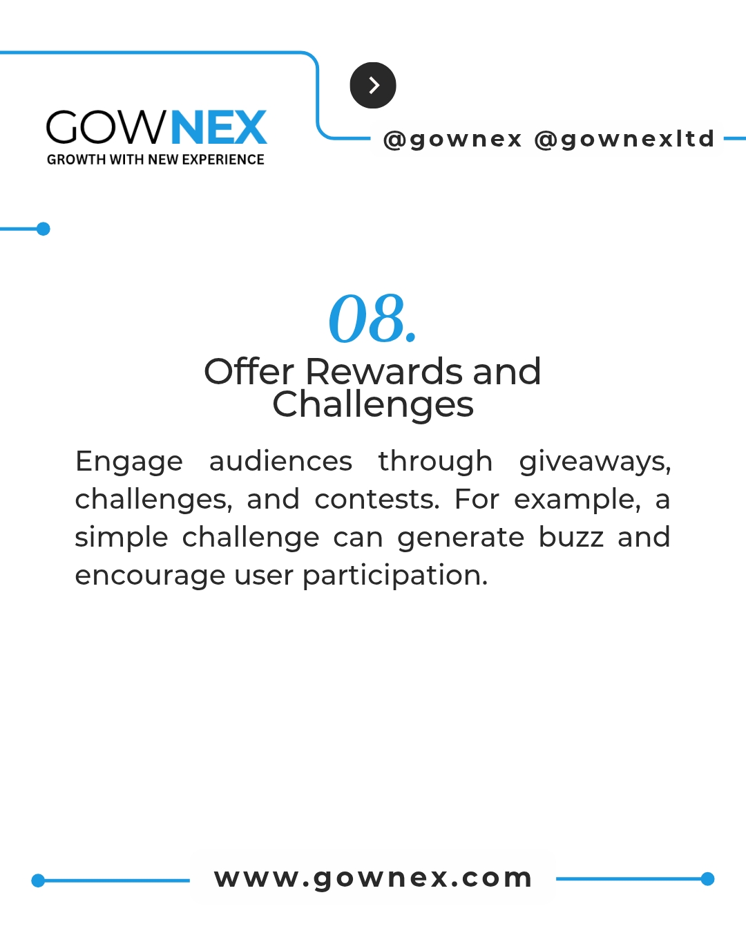 Gownex_ Offer Rewards and Challenges: Engage audiences through giveaways, challenges, and contests. For example, a simple challenge can generate buzz and encourage user participation.